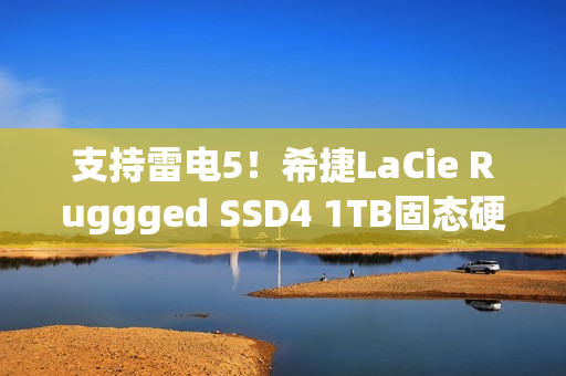 支持雷电5！希捷LaCie Ruggged SSD4 1TB固态硬盘图赏