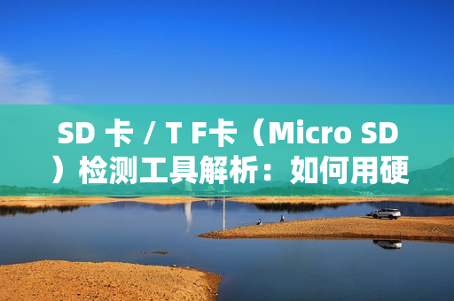 SD 卡 / T F卡（Micro SD）检测工具解析：如何用硬件工具确保存储介质可靠性？