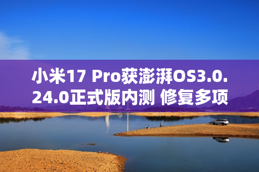 小米17 Pro获澎湃OS3.0.24.0正式版内测 修复多项BUG 小米17 Pro获澎湃OS3.0.24.0正式版内测 修复多项BUG