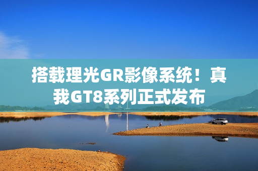 搭载理光GR影像系统！真我GT8系列正式发布