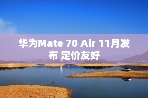 华为Mate 70 Air 11月发布 定价友好