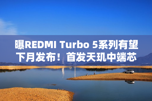 曝REDMI Turbo 5系列有望下月发布！首发天玑中端芯