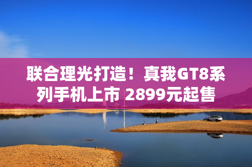 联合理光打造！真我GT8系列手机上市 2899元起售