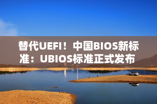 替代UEFI！中国BIOS新标准：UBIOS标准正式发布 华为等起草