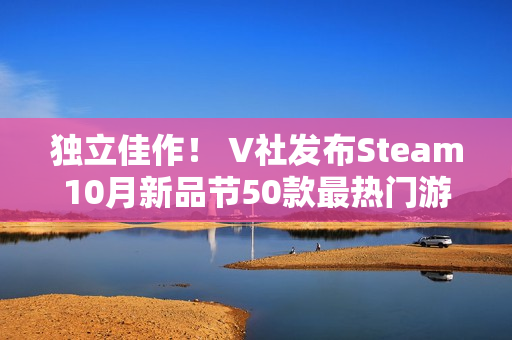 独立佳作! V社发布Steam10月新品节50款最热门游戏 独立佳作! V社发布Steam10月新品节50款最热门游戏