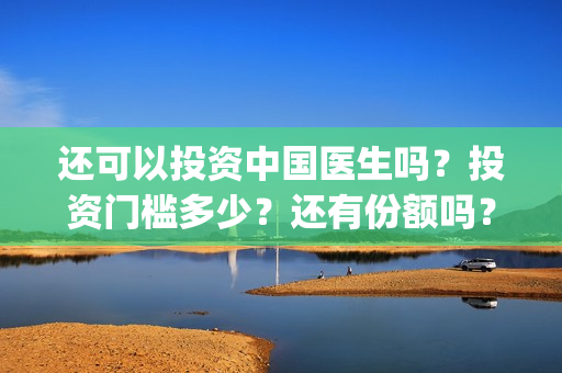 还可以投资中国医生吗？投资门槛多少？还有份额吗？(中国可以投资什么)