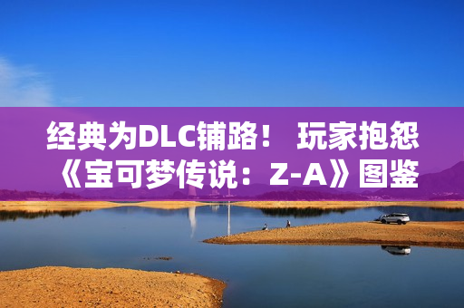 经典为DLC铺路！ 玩家抱怨《宝可梦传说：Z-A》图鉴数量少
