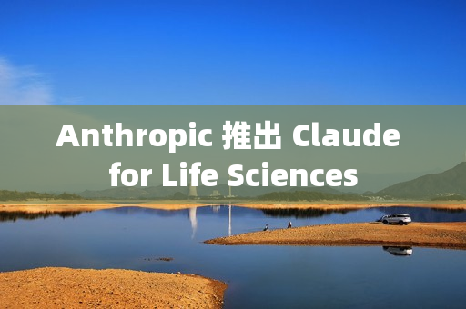 Anthropic 推出 Claude for Life Sciences