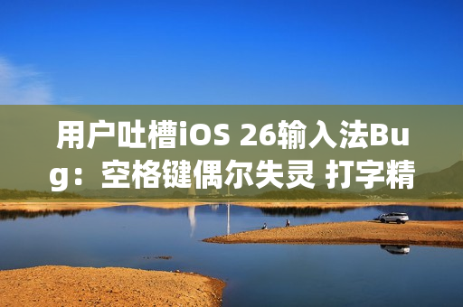 用户吐槽iOS 26输入法Bug:空格键偶尔失灵 打字精度明显下降 用户吐槽iOS 26输入法Bug:空格键偶尔失灵 打字精度明显下降