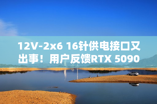 12V-2x6 16针供电接口又出事！用户反馈RTX 5090“空闲”时突然烧毁