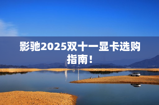 影驰2025双十一显卡选购指南！