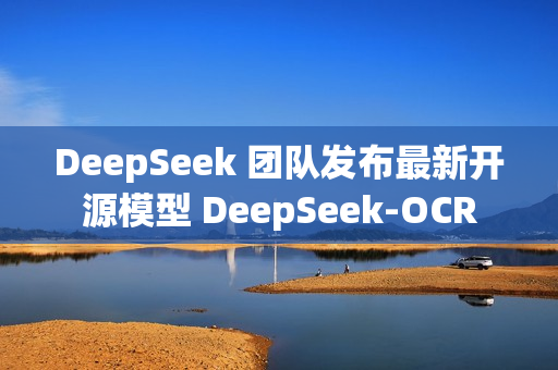 DeepSeek 团队发布最新开源模型 DeepSeek-OCR