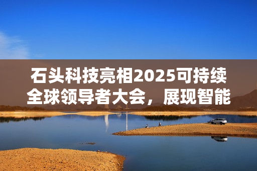石头科技亮相2025可持续全球领导者大会，展现智能清洁机器人行业中国方案