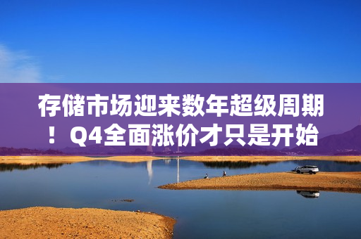 存储市场迎来数年超级周期！Q4全面涨价才只是开始