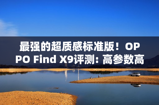 最强的超质感标准版！OPPO Find X9评测: 高参数高体验