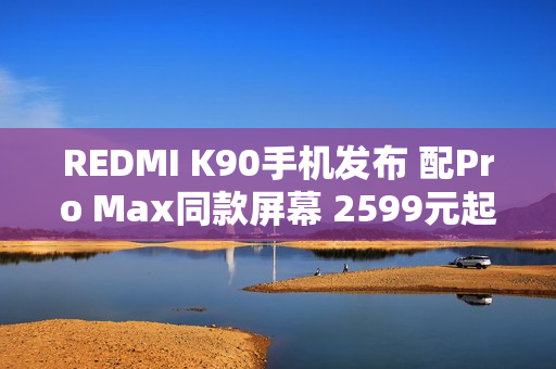 REDMI K90手机发布 配Pro Max同款屏幕 2599元起售