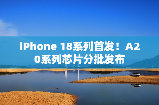iPhone 18系列首发！A20系列芯片分批发布