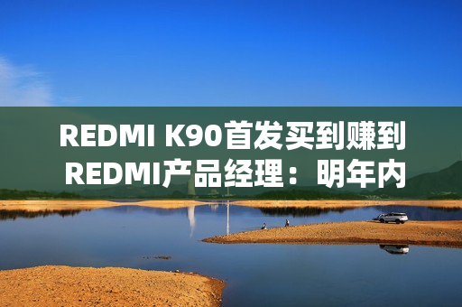 REDMI K90首发买到赚到 REDMI产品经理:明年内存只会比现在更贵 REDMI K90首发买到赚到 REDMI产品经理:明年内存只会比现在更贵