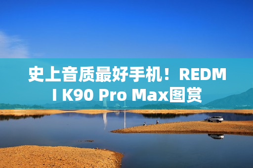 史上音质最好手机!REDMI K90 Pro Max图赏 史上音质最好手机!REDMI K90 Pro Max图赏
