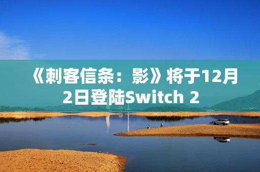 《刺客信条：影》将于12月2日登陆Switch 2