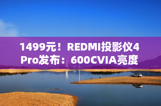 1499元！REDMI投影仪4 Pro发布：600CVIA亮度 可投120英寸巨幕