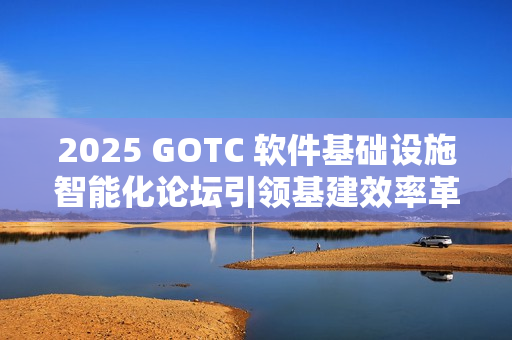 2025 GOTC 软件基础设施智能化论坛引领基建效率革命新征程