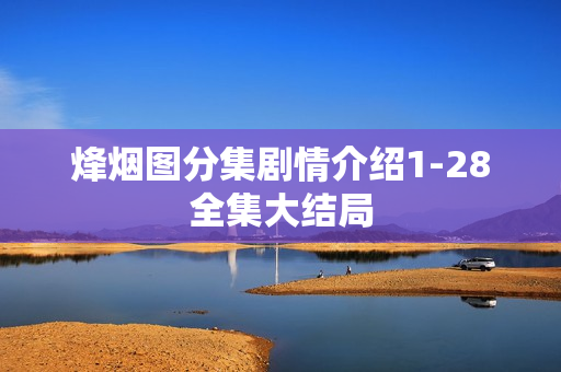 烽烟图分集剧情介绍1-28全集大结局