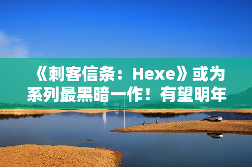 《刺客信条:Hexe》或为系列最黑暗一作!有望明年发售 《刺客信条:Hexe》或为系列最黑暗一作!有望明年发售