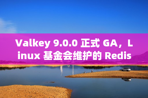 Valkey 9.0.0 正式 GA，Linux 基金会维护的 Redis 分支