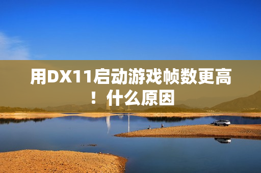 用DX11启动游戏帧数更高！什么原因