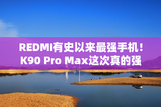 REDMI有史以来最强手机！K90 Pro Max这次真的强到爆