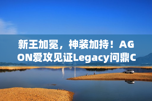新王加冕，神装加持！AGON爱攻见证Legacy问鼎CAC 2025
