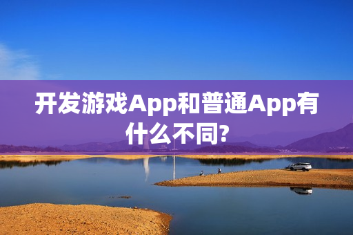 开发游戏App和普通App有什么不同?