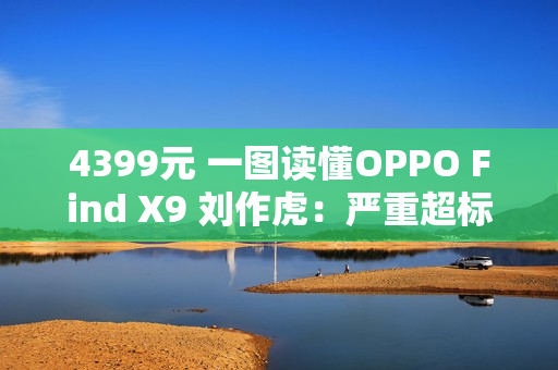 4399元 一图读懂OPPO Find X9 刘作虎：严重超标的标准版