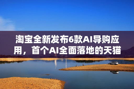 淘宝全新发布6款AI导购应用，首个AI全面落地的天猫双11来了！