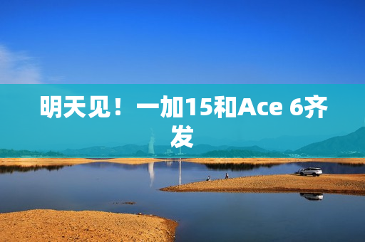 明天见！一加15和Ace 6齐发