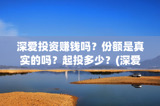 深爱投资赚钱吗？份额是真实的吗？起投多少？(深爱电影投资)