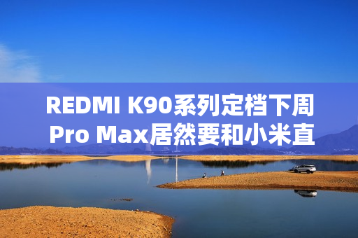 REDMI K90系列定档下周 Pro Max居然要和小米直接竞争