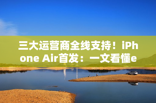 三大运营商全线支持!iPhone Air首发:一文看懂eSIM到底是什么 有啥好处 三大运营商全线支持!iPhone Air首发:一文看懂eSIM到底是什么 有啥好处