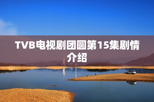 TVB电视剧团圆第15集剧情介绍