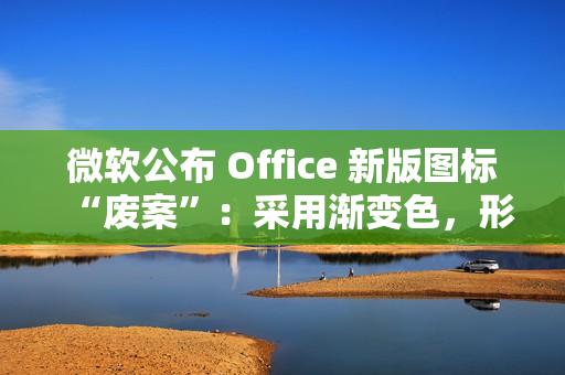 微软公布 Office 新版图标“废案”：采用渐变色，形态更大胆