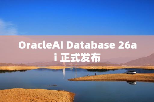 OracleAI Database 26ai 正式发布