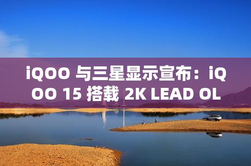 iQOO 与三星显示宣布：iQOO 15 搭载 2K LEAD OLED