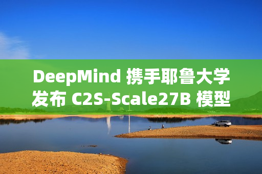 DeepMind 携手耶鲁大学发布 C2S-Scale27B 模型