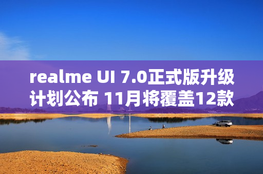 realme UI 7.0正式版升级计划公布 11月将覆盖12款机型