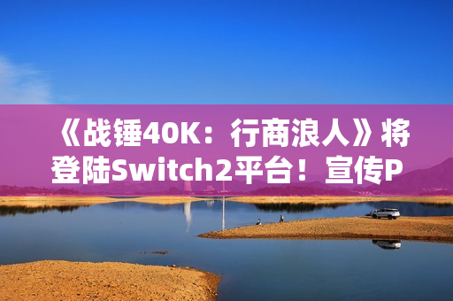 《战锤40K：行商浪人》将登陆Switch2平台！宣传PV发布