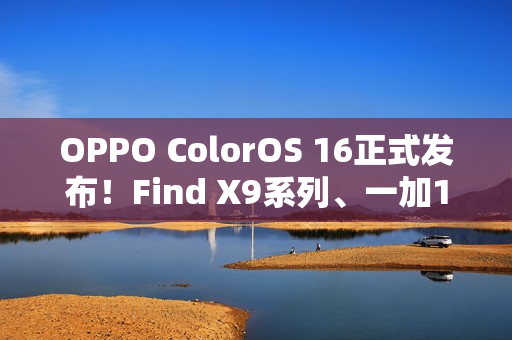 OPPO ColorOS 16正式发布！Find X9系列、一加15首发