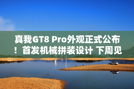 真我GT8 Pro外观正式公布！首发机械拼装设计 下周见