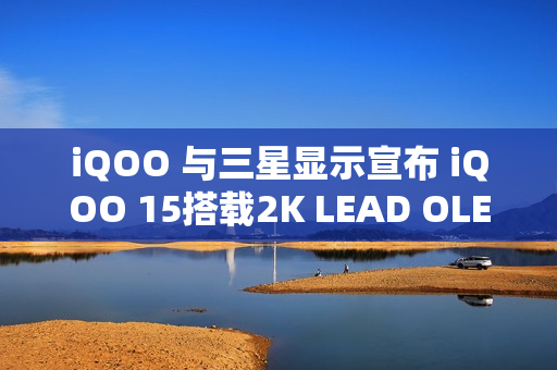 iQOO 与三星显示宣布 iQOO 15搭载2K LEAD OLED