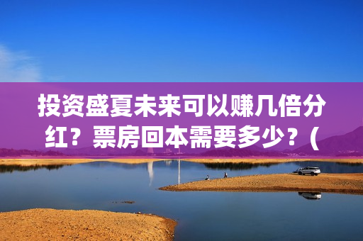 投资盛夏未来可以赚几倍分红？票房回本需要多少？(盛夏未来成本)